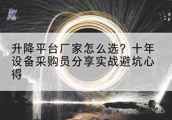 来安升降平台厂家-怎么选？十年设备采购员分享实战避坑心得