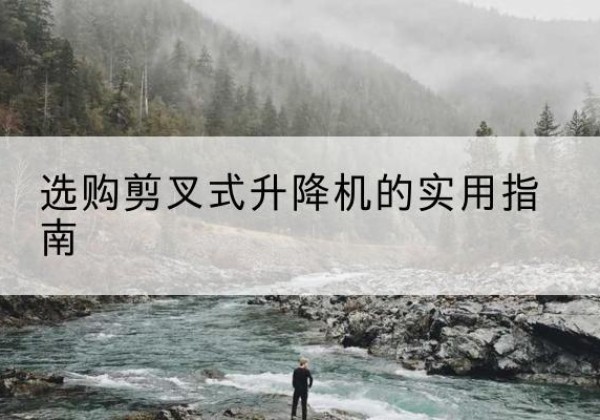 来安剪叉式升降机怎么选-选购剪叉式升降机的实用指南